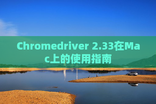 Chromedriver 2.33在Mac上的使用指南
