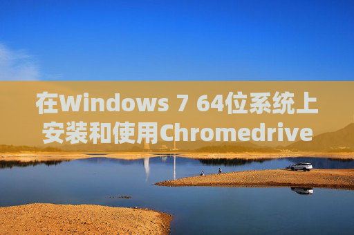 在Windows 7 64位系统上安装和使用Chromedriver