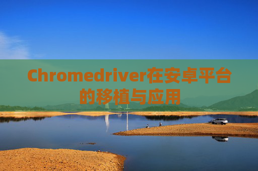 Chromedriver在安卓平台的移植与应用
