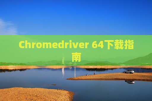 Chromedriver 64下载指南